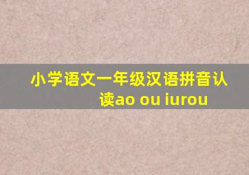 小学语文一年级汉语拼音认读ao ou iurou